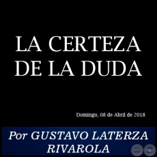 LA CERTEZA DE LA DUDA - Por GUSTAVO LATERZA RIVAROLA - Domingo, 08 de Abril de 2018
